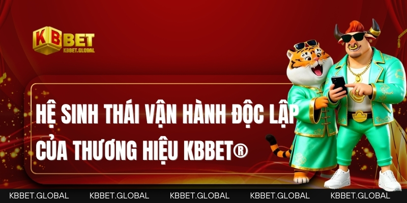 Mô hình vận hành độc lập của KBBET® Hệ sinh thái vận hành độc lập của thương hiệu KBBET®