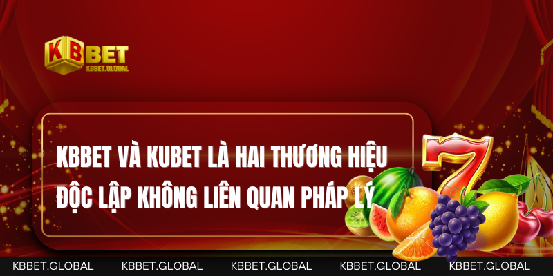 KBBET và Kubet là hai thương hiệu độc lập không liên quan pháp lý