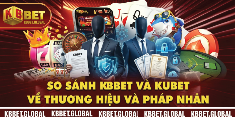 So sánh KBBET và Kubet về thương hiệu và pháp nhân